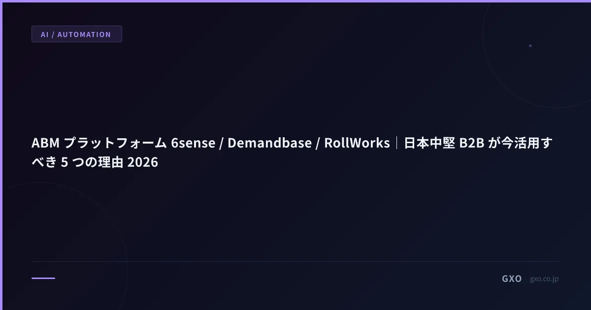 ABM プラットフォーム 6sense / Demandbase / RollWorks｜日本中堅 B2B が今活用すべき 5 つの理由 2026