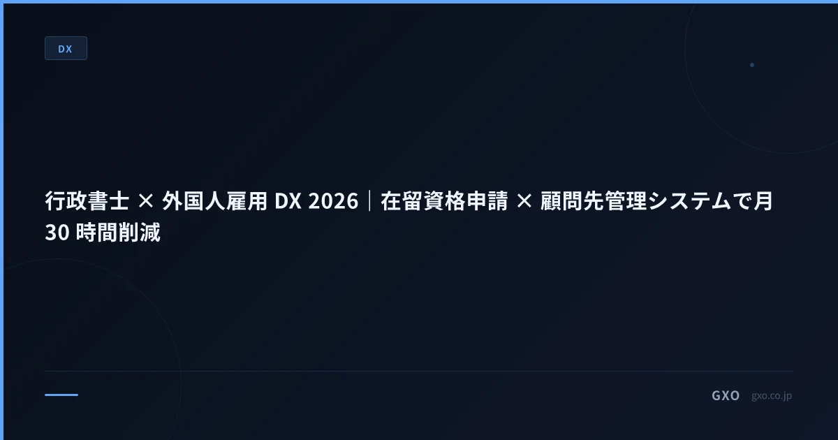 行政書士 × 外国人雇用 DX 2026｜在留資格申請 × 顧問先管理システムで月 30 時間削減