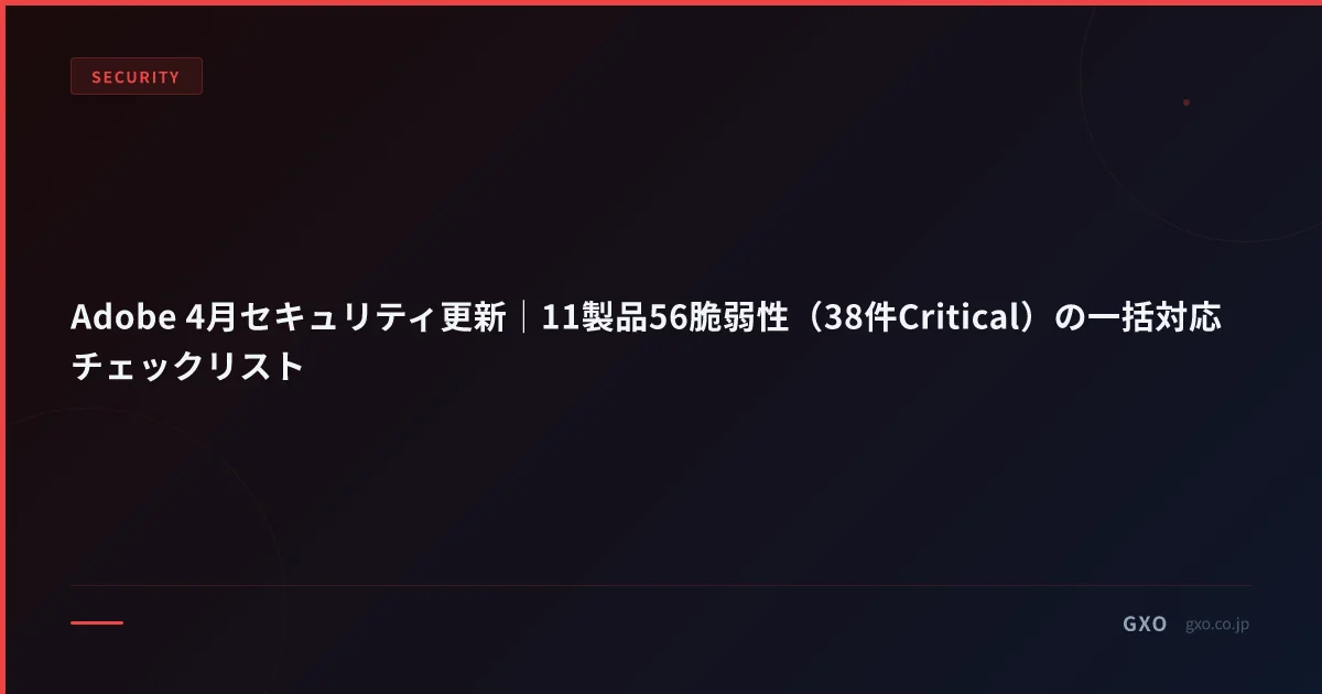 Adobe 4月セキュリティ更新｜11製品56脆弱性（38件Critical）の一括対応チェックリスト