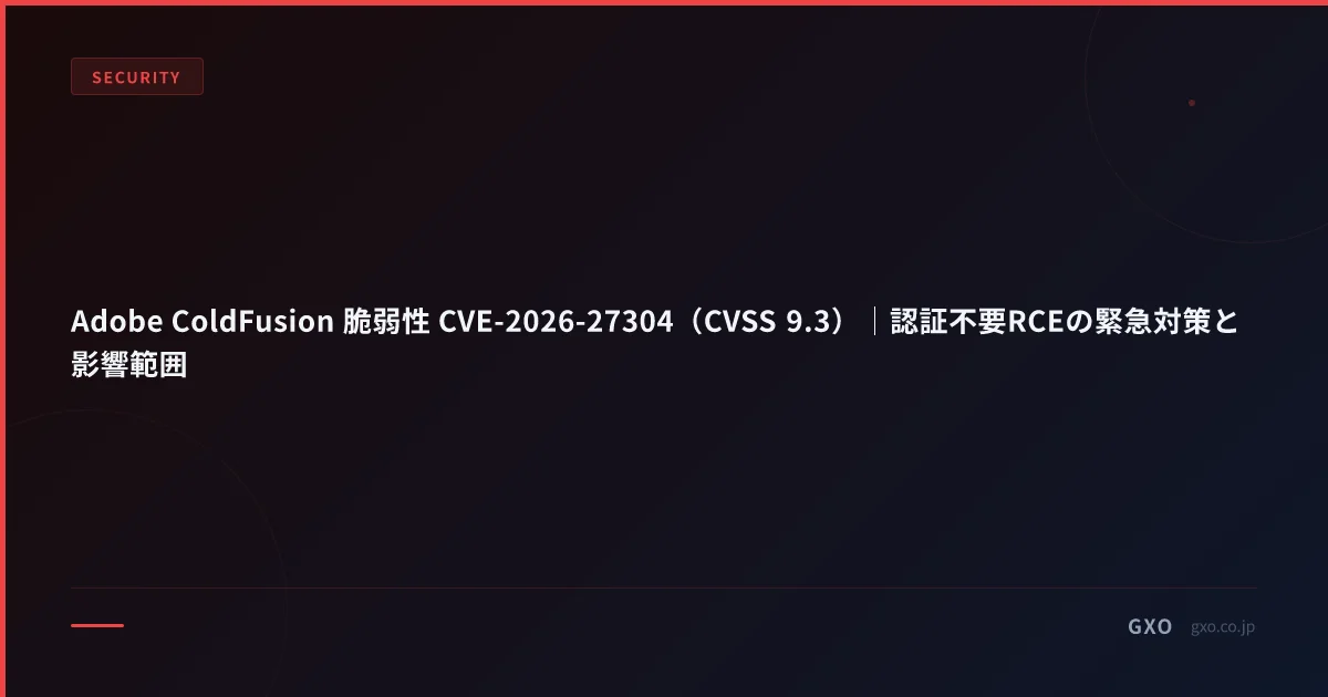 Adobe ColdFusion 脆弱性 CVE-2026-27304（CVSS 9.3）｜認証不要RCEの緊急対策と影響範囲