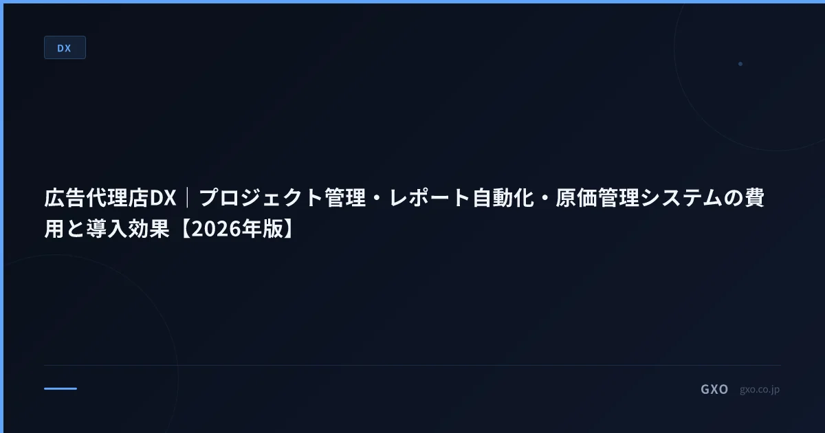 広告代理店DX｜プロジェクト管理・レポート自動化・原価管理システムの費用と導入効果【2026年版】