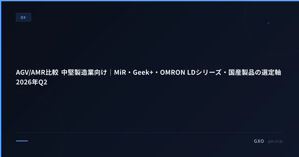 AGV/AMR比較 中堅製造業向け｜MiR・Geek+・OMRON LDシリーズ・国産製品の選定軸 2026年Q2