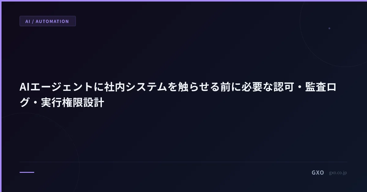 AIエージェントに社内システムを触らせる前に必要な認可・監査ログ・実行権限設計