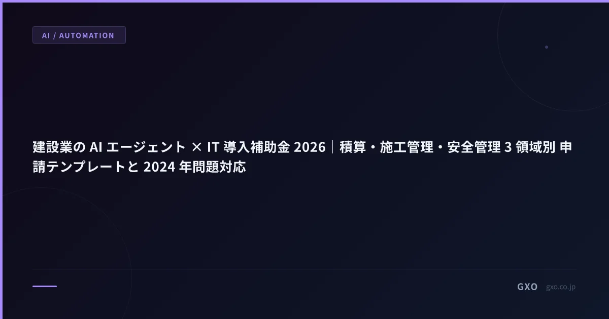 建設業の AI エージェント × IT 導入補助金 2026｜積算・施工管理・安全管理 3 領域別 申請テンプレートと 2024 年問題対応
