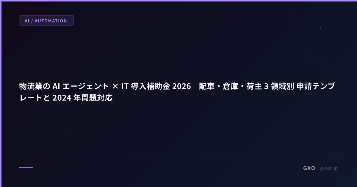 物流業の AI エージェント × IT 導入補助金 2026｜配車・倉庫・荷主 3 領域別 申請テンプレートと 2024 年問題対応
