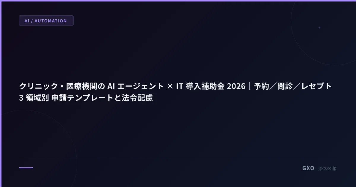 クリニック・医療機関の AI エージェント × IT 導入補助金 2026｜予約／問診／レセプト 3 領域別 申請テンプレートと法令配慮