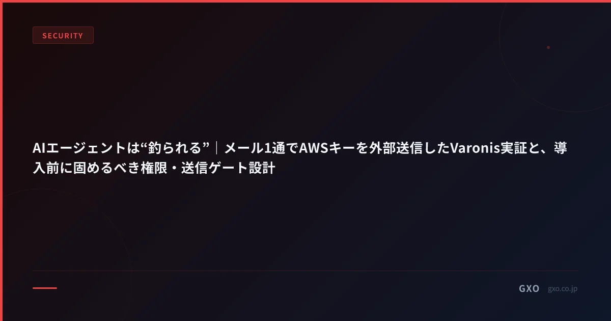 AIエージェントは“釣られる”｜メール1通でAWSキーを外部送信したVaronis実証と、導入前に固めるべき権限・送信ゲート設計
