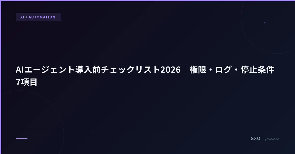 AIエージェント導入前チェックリスト2026｜権限・ログ・停止条件7項目