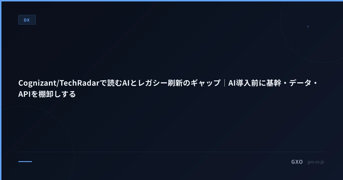 Cognizant/TechRadarで読むAIとレガシー刷新のギャップ｜AI導入前に基幹・データ・APIを棚卸しする