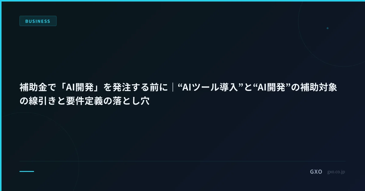 補助金で「AI開発」を発注する前に｜“AIツール導入”と“AI開発”の補助対象の線引きと要件定義の落とし穴