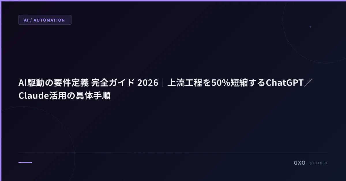 AI駆動の要件定義 完全ガイド 2026｜上流工程を50%短縮するChatGPT／Claude活用の具体手順