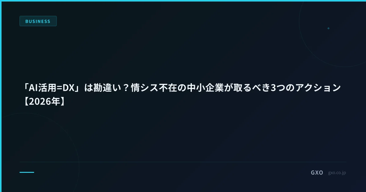「AI活用=DX」は勘違い？情シス不在の中小企業が取るべき3つのアクション【2026年】