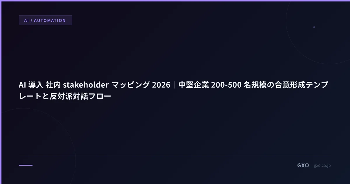 AI 導入 社内 stakeholder マッピング 2026｜中堅企業 200-500 名規模の合意形成テンプレートと反対派対話フロー
