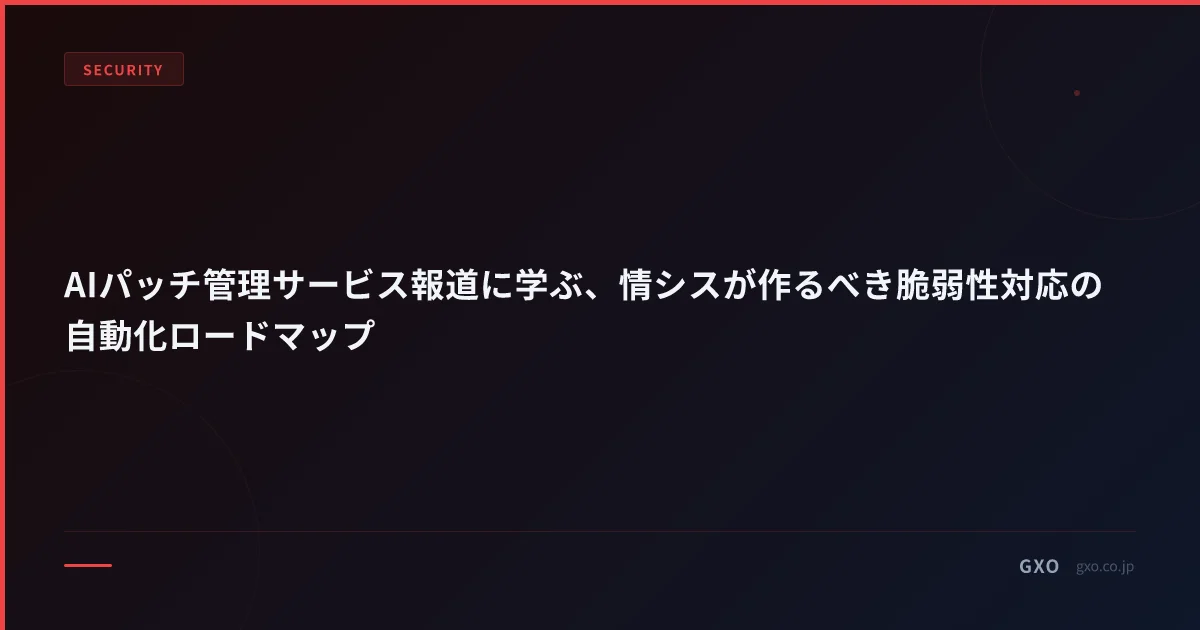 AIパッチ管理サービス報道に学ぶ、情シスが作るべき脆弱性対応の自動化ロードマップ