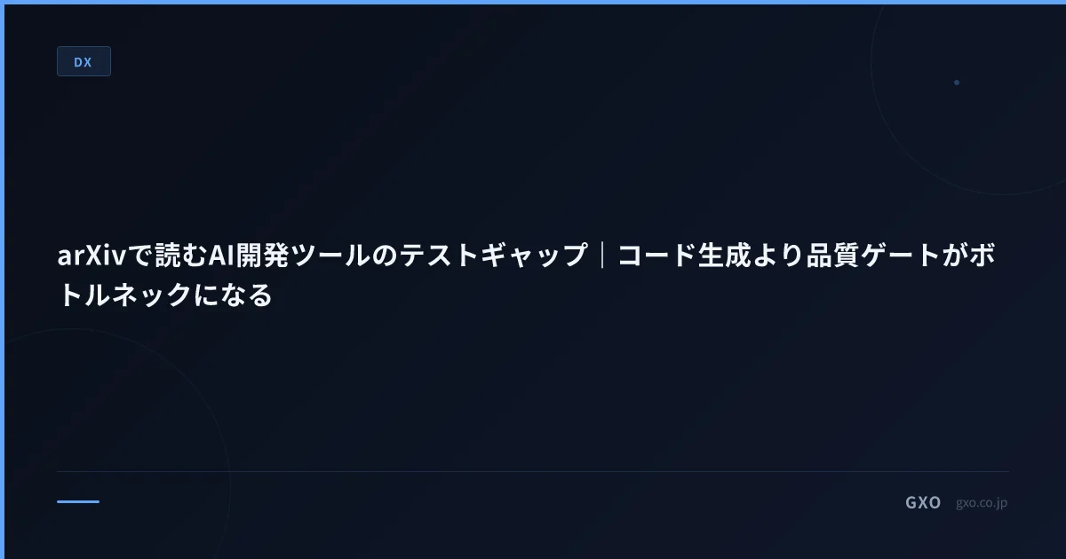 arXivで読むAI開発ツールのテストギャップ｜コード生成より品質ゲートがボトルネックになる