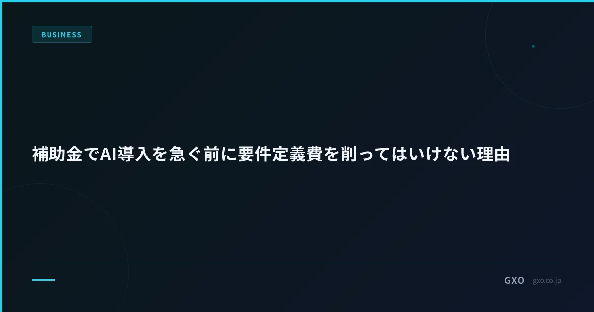 補助金でAI導入を急ぐ前に要件定義費を削ってはいけない理由