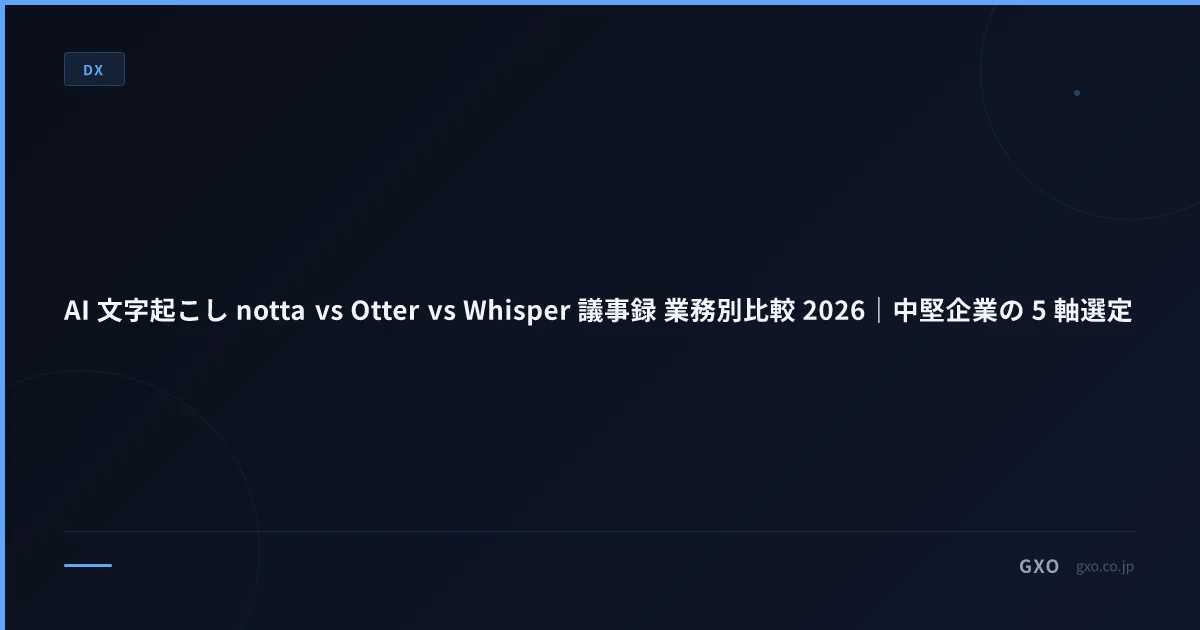 AI 文字起こし notta vs Otter vs Whisper 議事録 業務別比較 2026｜中堅企業の 5 軸選定
