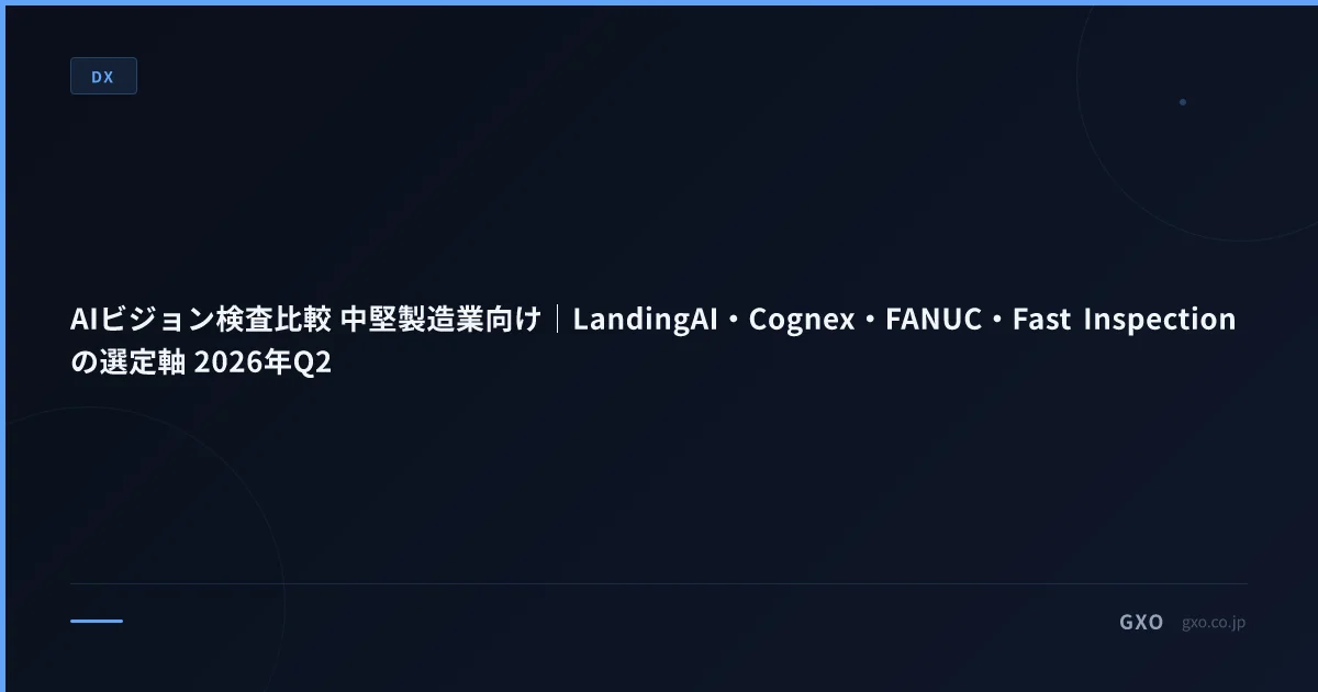 AIビジョン検査比較 中堅製造業向け｜LandingAI・Cognex・FANUC・Fast Inspection の選定軸 2026年Q2