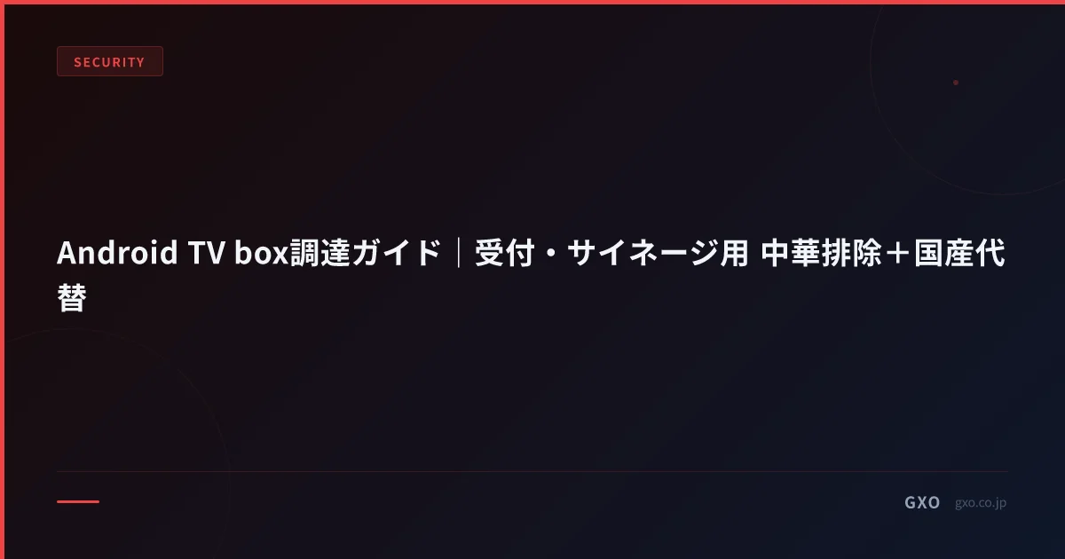 Android TV box調達ガイド｜受付・サイネージ用 中華排除＋国産代替
