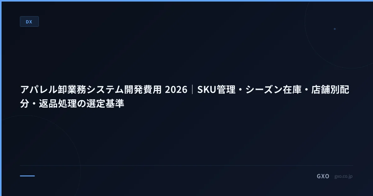 アパレル卸業務システム開発費用 2026｜SKU管理・シーズン在庫・店舗別配分・返品処理の選定基準