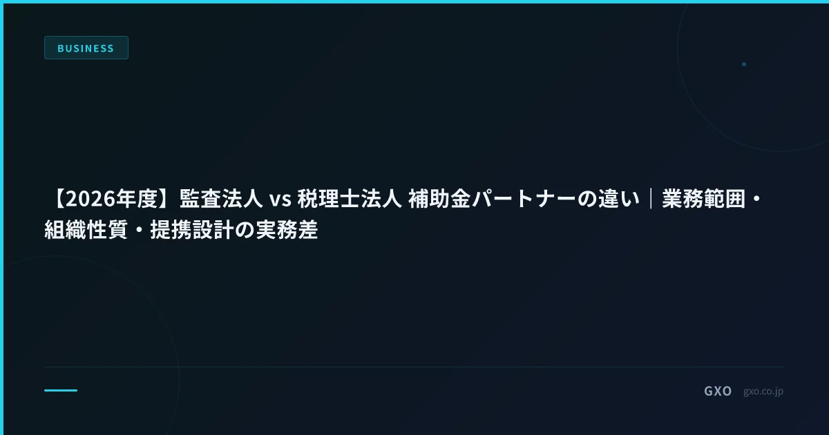 【2026年度】監査法人 vs 税理士法人 補助金パートナーの違い｜業務範囲・組織性質・提携設計の実務差