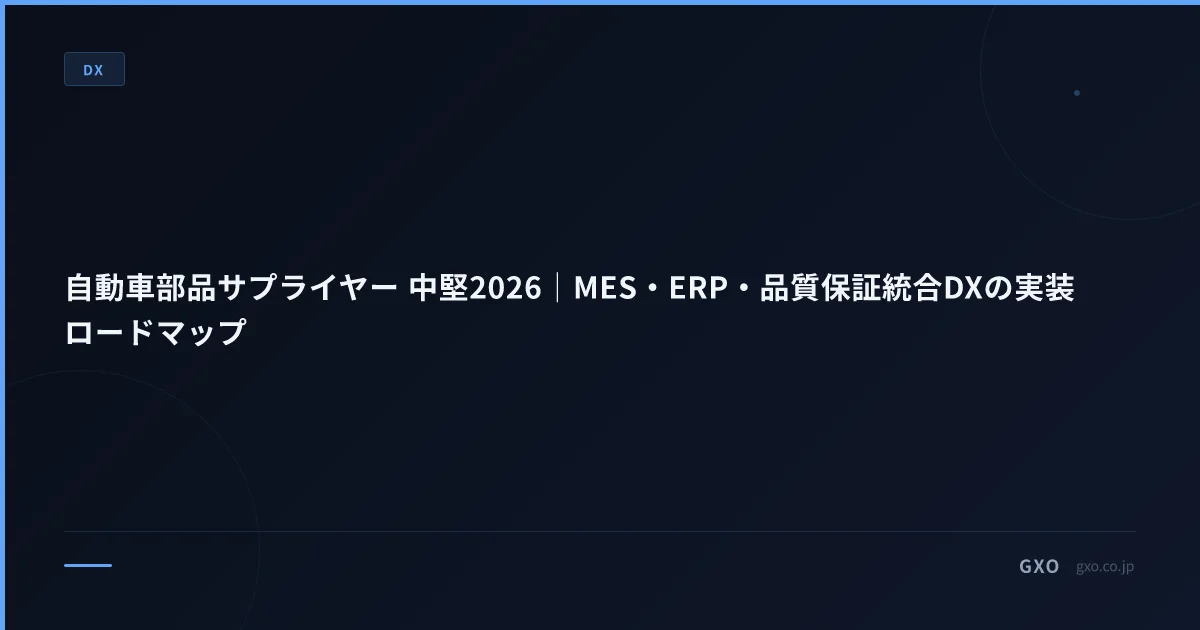 自動車部品サプライヤー 中堅2026｜MES・ERP・品質保証統合DXの実装ロードマップ