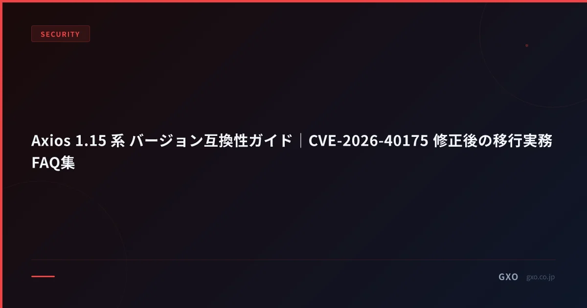 Axios 1.15 系 バージョン互換性ガイド｜CVE-2026-40175 修正後の移行実務FAQ集