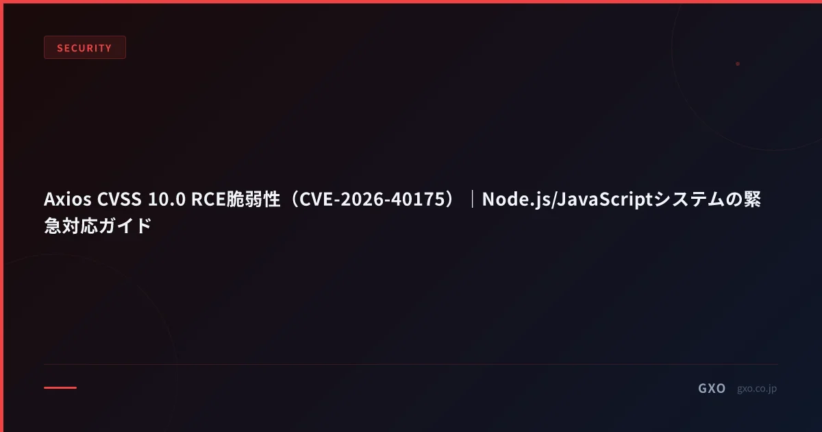 Axios CVSS 10.0 RCE脆弱性（CVE-2026-40175）｜Node.js/JavaScriptシステムの緊急対応ガイド