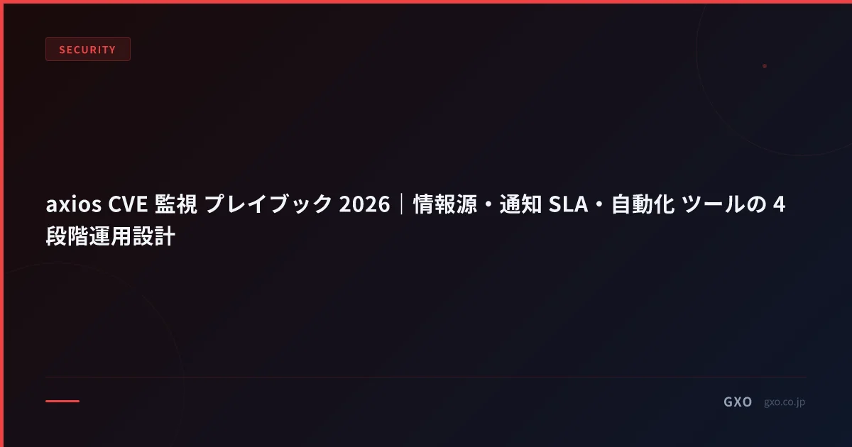 axios CVE 監視 プレイブック 2026｜情報源・通知 SLA・自動化 ツールの 4 段階運用設計