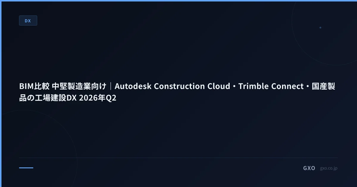 BIM比較 中堅製造業向け｜Autodesk Construction Cloud・Trimble Connect・国産製品の工場建設DX 2026年Q2