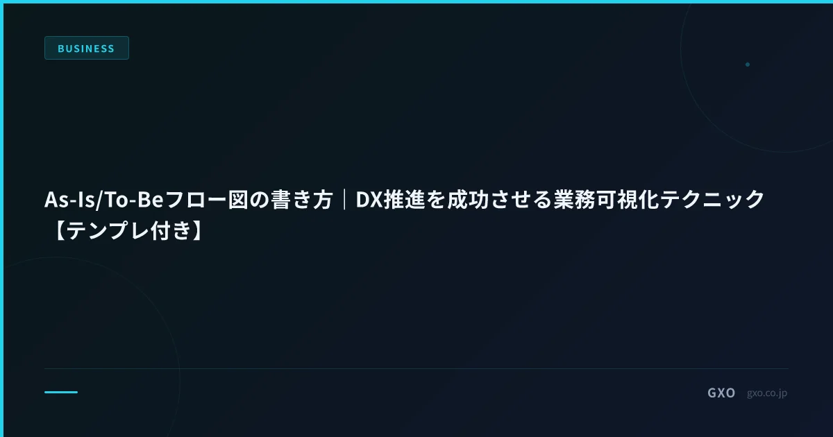 As-Is/To-Beフロー図の書き方｜DX推進を成功させる業務可視化テクニック【テンプレ付き】