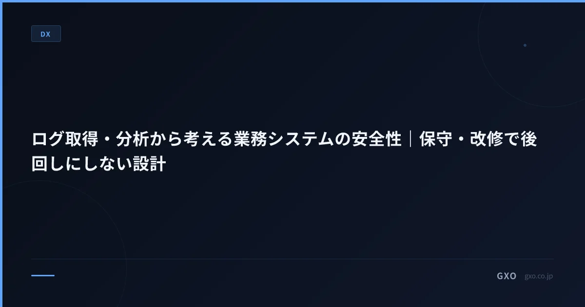 ログ取得・分析から考える業務システムの安全性｜保守・改修で後回しにしない設計