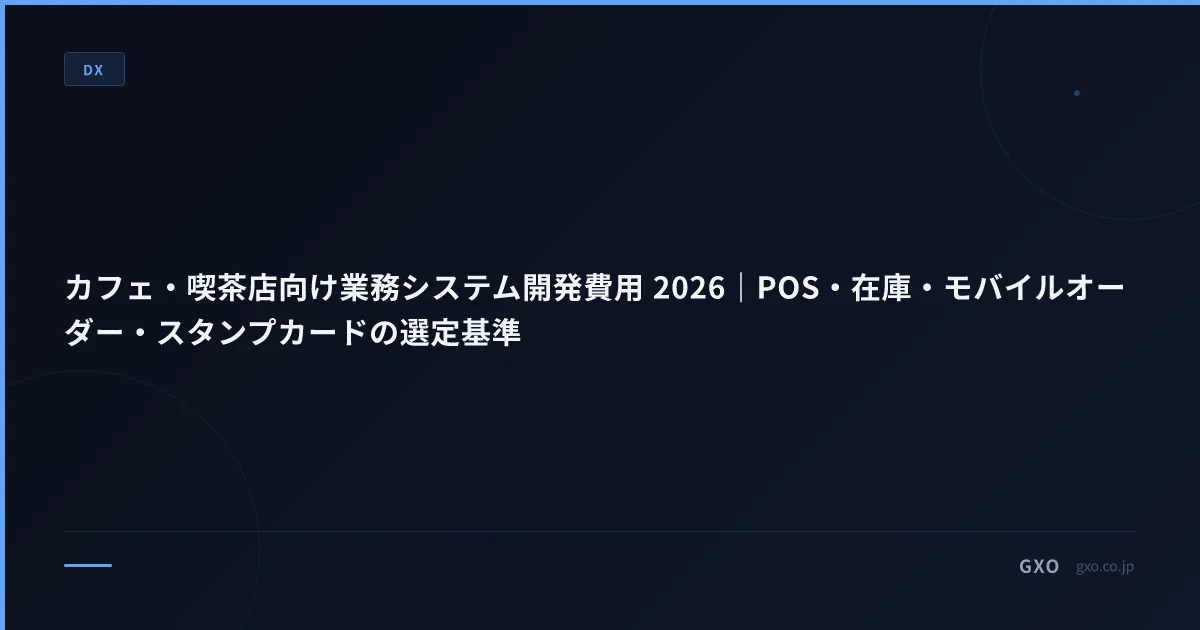 カフェ・喫茶店向け業務システム開発費用 2026｜POS・在庫・モバイルオーダー・スタンプカードの選定基準