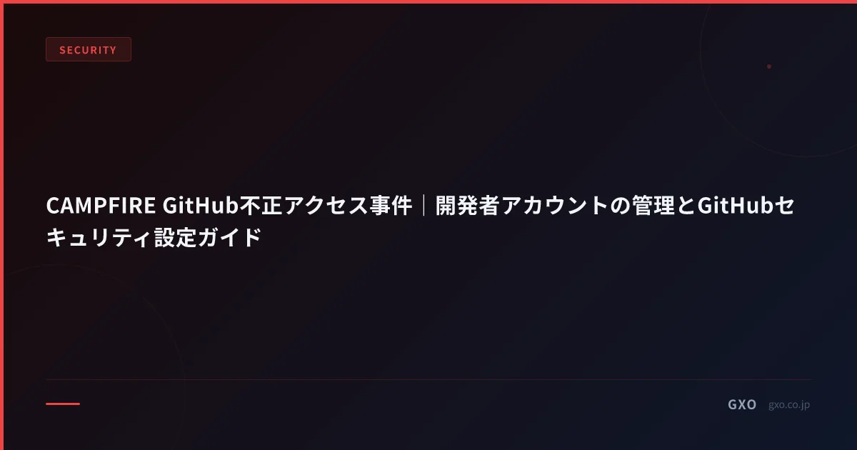 CAMPFIRE GitHub不正アクセス事件｜開発者アカウントの管理とGitHubセキュリティ設定ガイド