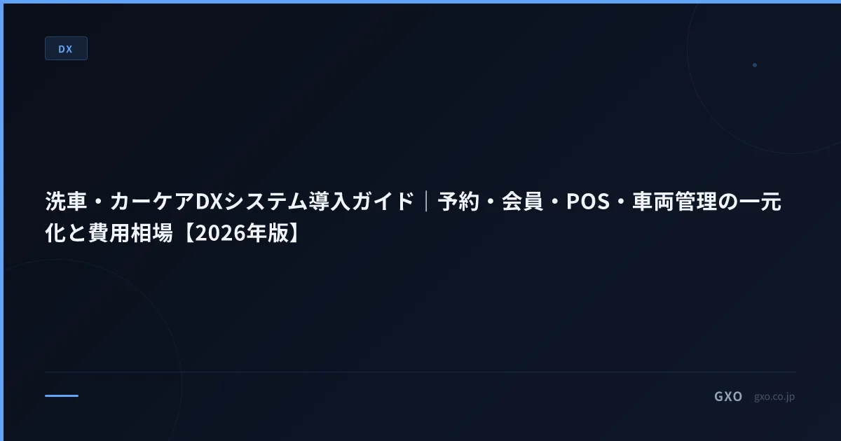 洗車・カーケアDXシステム導入ガイド｜予約・会員・POS・車両管理の一元化と費用相場【2026年版】