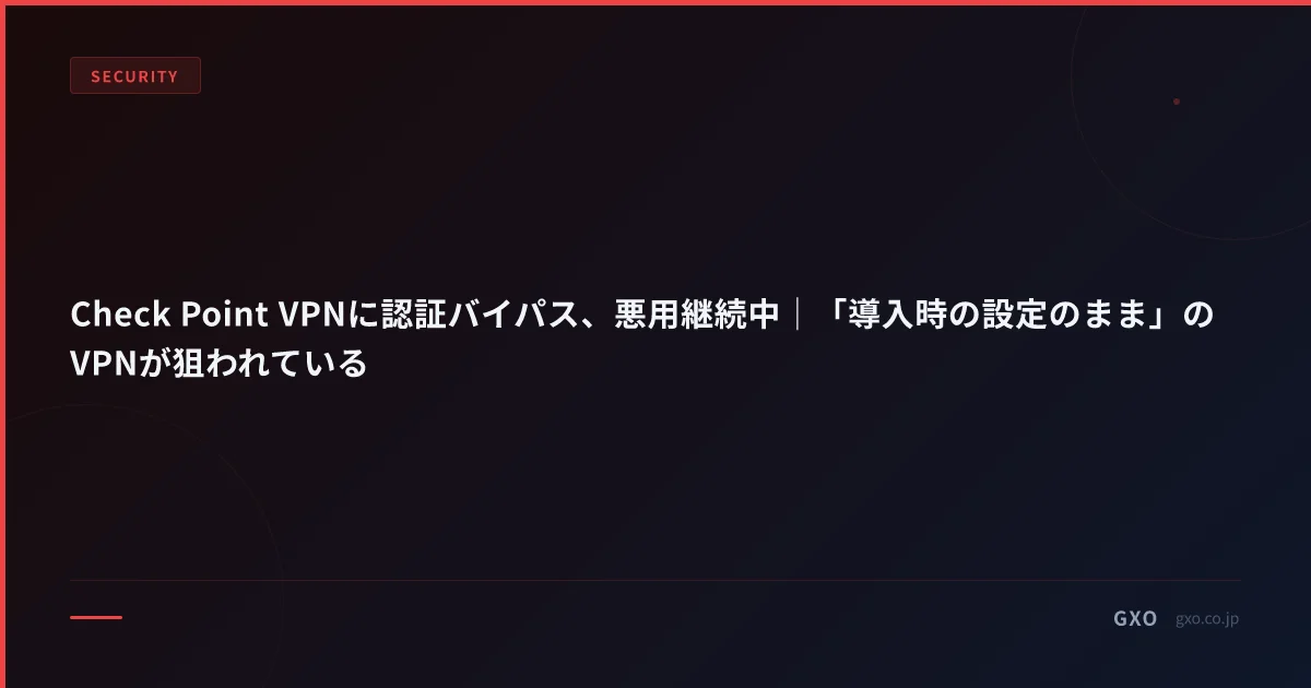 Check Point VPNに認証バイパス、悪用継続中｜「導入時の設定のまま」のVPNが狙われている