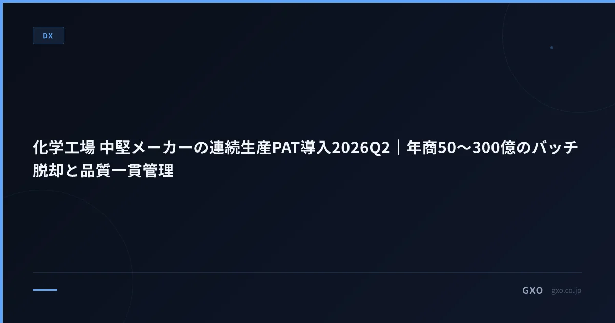 化学工場 中堅メーカーの連続生産PAT導入2026Q2｜年商50〜300億のバッチ脱却と品質一貫管理