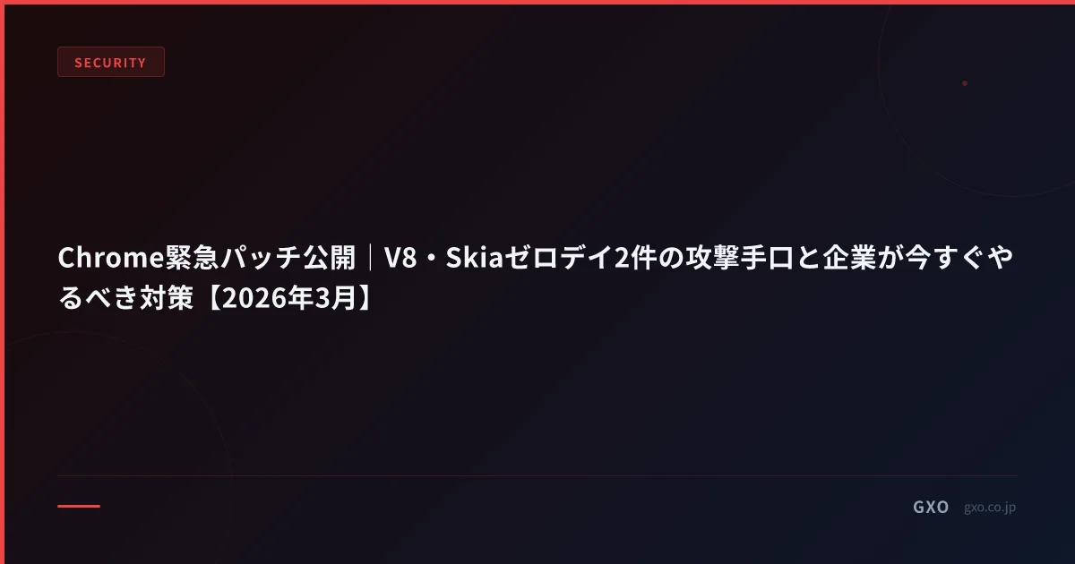 Chrome緊急パッチ公開｜V8・Skiaゼロデイ2件の攻撃手口と企業が今すぐやるべき対策【2026年3月】