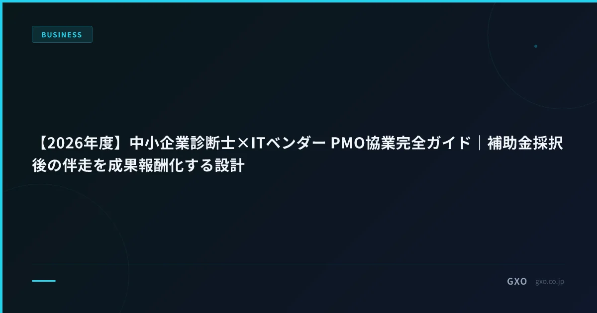 【2026年度】中小企業診断士×ITベンダー PMO協業実務ガイド｜補助金採択後の伴走を成果報酬化する設計