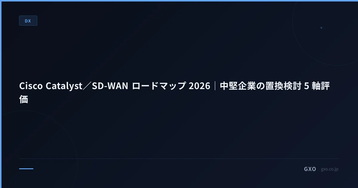 Cisco Catalyst／SD-WAN ロードマップ 2026｜中堅企業の置換検討 5 軸評価