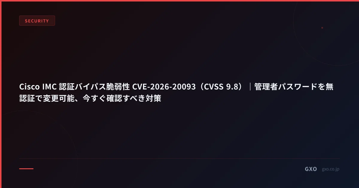 Cisco IMC 認証バイパス脆弱性 CVE-2026-20093（CVSS 9.8）｜管理者パスワードを無認証で変更可能、今すぐ確認すべき対策