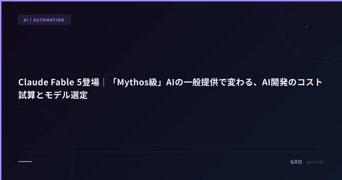 Claude Fable 5登場｜「Mythos級」AIの一般提供で変わる、AI開発のコスト試算とモデル選定