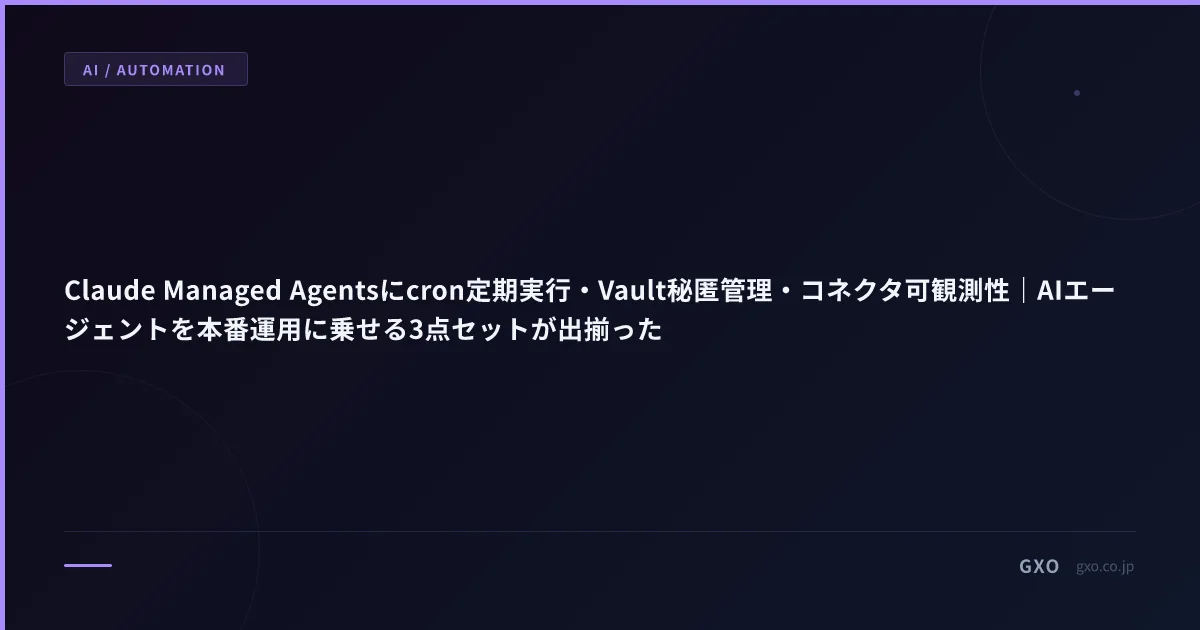 Claude Managed Agentsにcron定期実行・Vault秘匿管理・コネクタ可観測性｜AIエージェントを本番運用に乗せる3点セットが出揃った