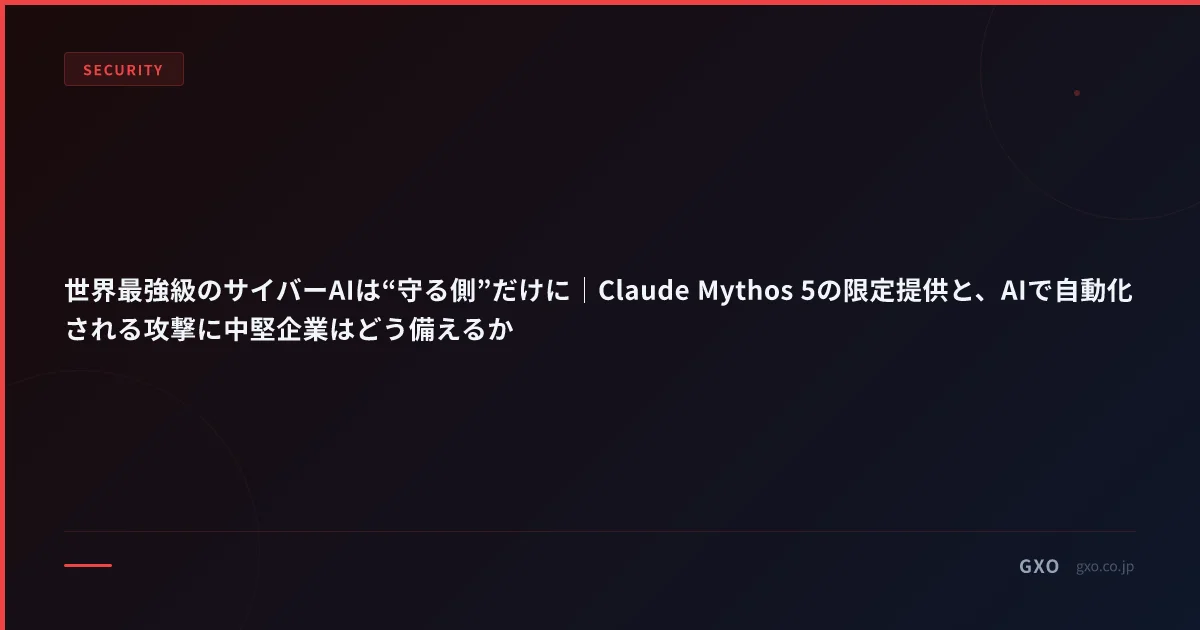 世界最強級のサイバーAIは“守る側”だけに｜Claude Mythos 5の限定提供と、AIで自動化される攻撃に中堅企業はどう備えるか