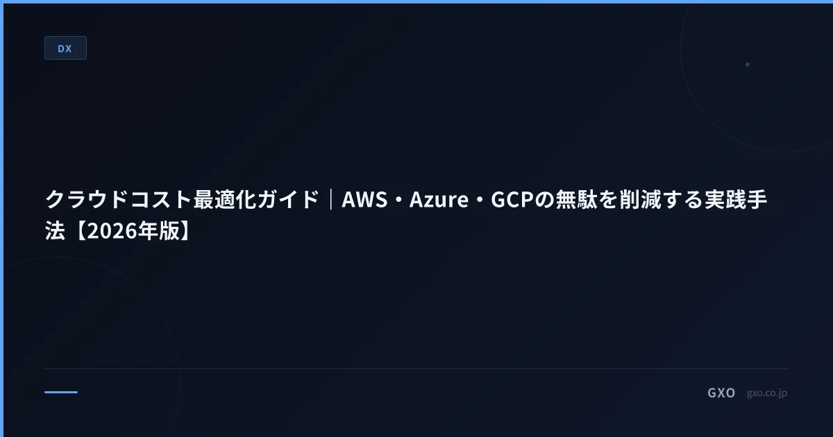 クラウドコスト最適化ガイド｜AWS・Azure・GCPの無駄を削減する実践手法【2026年版】