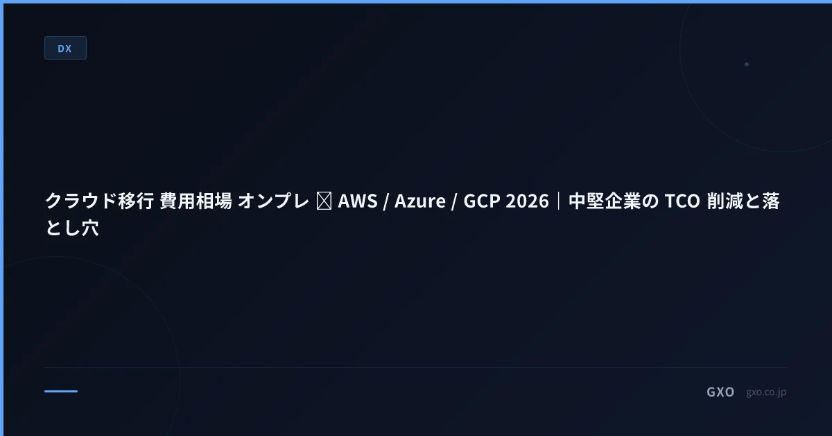 クラウド移行 費用相場 オンプレ → AWS / Azure / GCP 2026｜中堅企業の TCO 削減と落とし穴