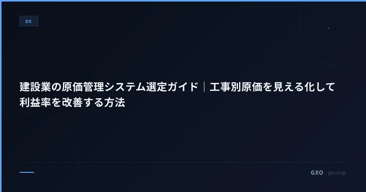 建設業の原価管理システム選定ガイド｜工事別原価を見える化して利益率を改善する方法