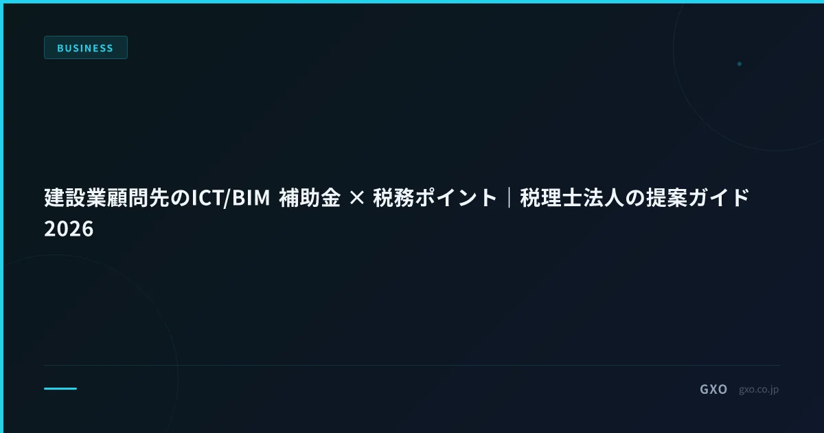 建設業顧問先のICT/BIM 補助金 × 税務ポイント｜税理士法人の提案ガイド2026