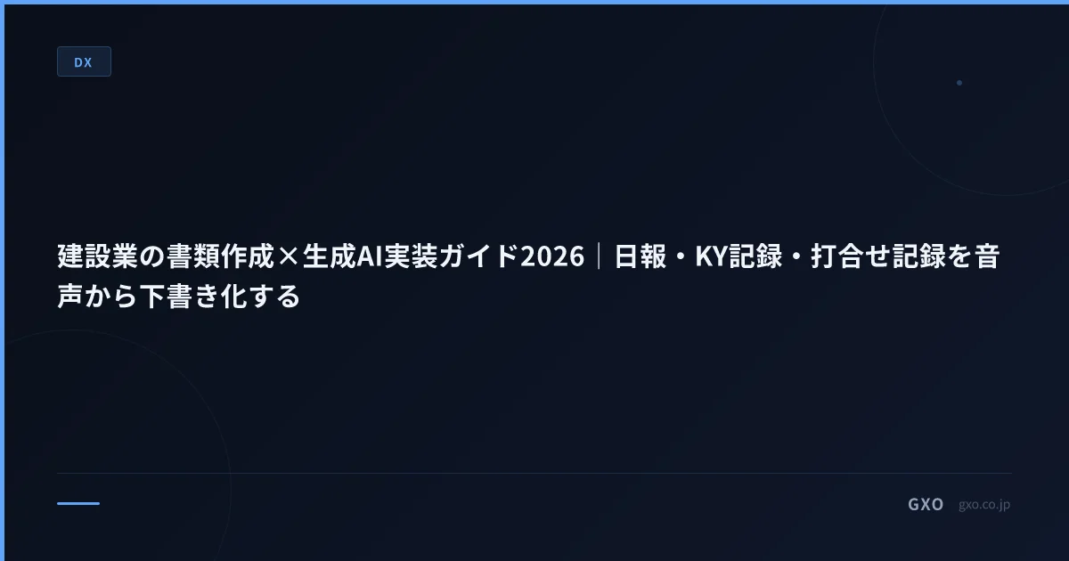 建設業の書類作成×生成AI実装ガイド2026｜日報・KY記録・打合せ記録を音声から下書き化する