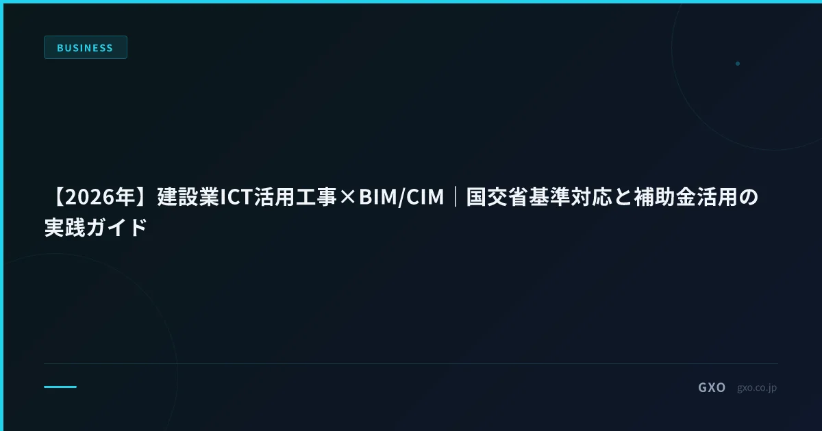 【2026年】建設業ICT活用工事×BIM/CIM｜国交省基準対応と補助金活用の実践ガイド